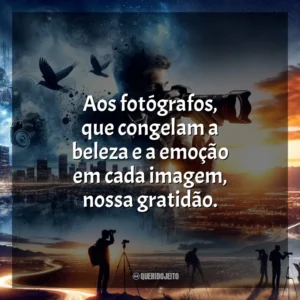 Aos fotógrafos, que congelam a beleza e a emoção em cada imagem, nossa gratidão.