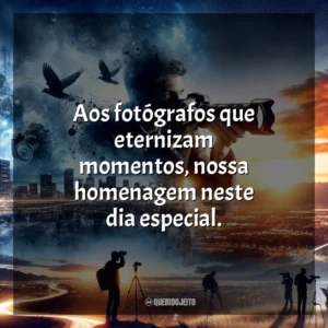 Aos fotógrafos que eternizam momentos, nossa homenagem neste dia especial.