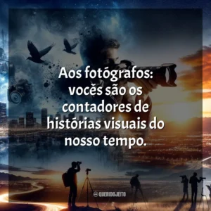 Aos fotógrafos: vocês são os contadores de histórias visuais do nosso tempo.