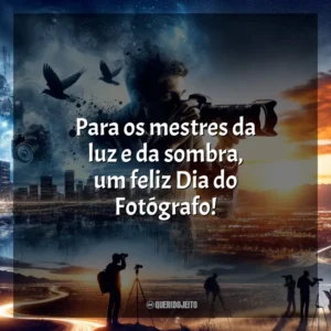 Para os mestres da luz e da sombra, um feliz Dia do Fotógrafo!