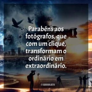 Parabéns aos fotógrafos, que com um clique, transformam o ordinário em extraordinário.