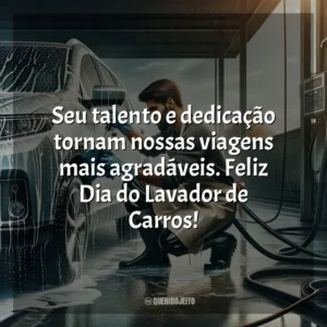 Seu talento e dedicação tornam nossas viagens mais agradáveis. Feliz Dia do Lavador de Carros!