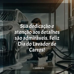 Sua dedicação e atenção aos detalhes são admiráveis. Feliz Dia do Lavador de Carros!