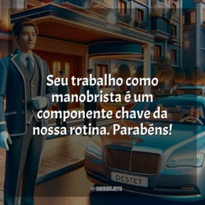 Seu trabalho como manobrista é um componente chave da nossa rotina. Parabéns!