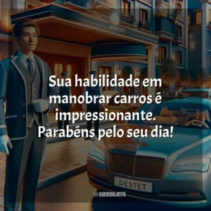 Sua habilidade em manobrar carros é impressionante. Parabéns pelo seu dia!