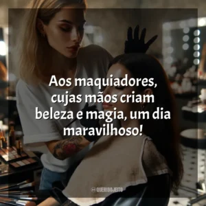 Aos maquiadores, cujas mãos criam beleza e magia, um dia maravilhoso!