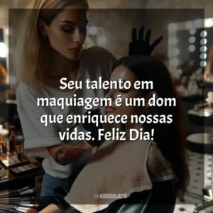 Seu talento em maquiagem é um dom que enriquece nossas vidas. Feliz Dia!