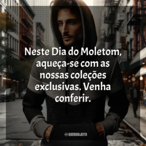 Neste Dia do Moletom, aqueça-se com as nossas coleções exclusivas. Venha conferir. Dia do Moletom