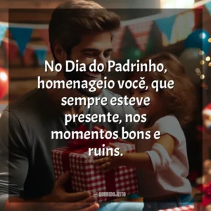No Dia do Padrinho, homenageio você, que sempre esteve presente, nos momentos bons e ruins.
