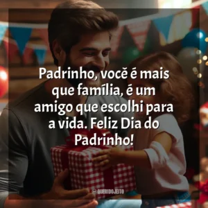Padrinho, você é mais que família, é um amigo que escolhi para a vida. Feliz Dia do Padrinho!