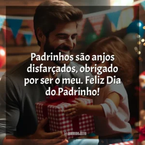 Padrinhos são anjos disfarçados, obrigado por ser o meu. Feliz Dia do Padrinho!