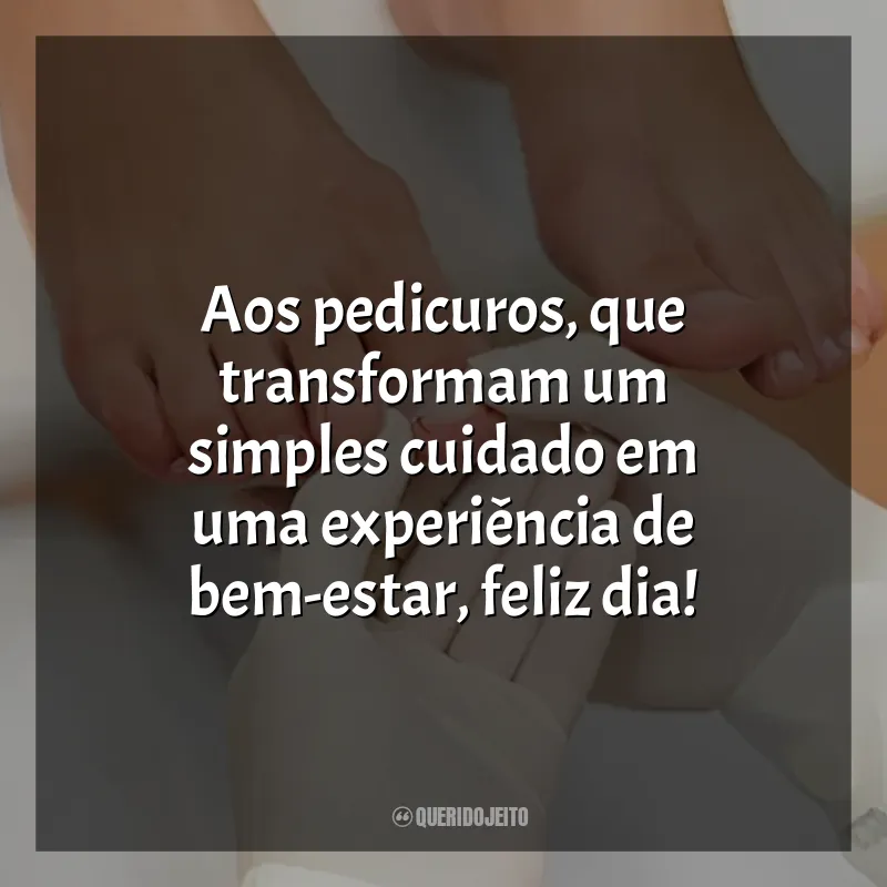 Frases do Dia do Pedicuro: Aos pedicuros, que transformam um simples cuidado em uma experiência de bem-estar, feliz dia!