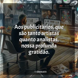 Aos publicitários, que são tanto artistas quanto analistas, nossa profunda gratidão. Dia do Publicitário