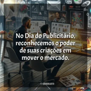 No Dia do Publicitário, reconhecemos o poder de suas criações em mover o mercado. Dia do Publicitário