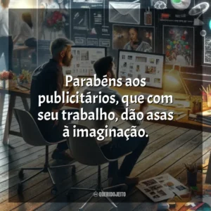 Parabéns aos publicitários, que com seu trabalho, dão asas à imaginação. Dia do Publicitário