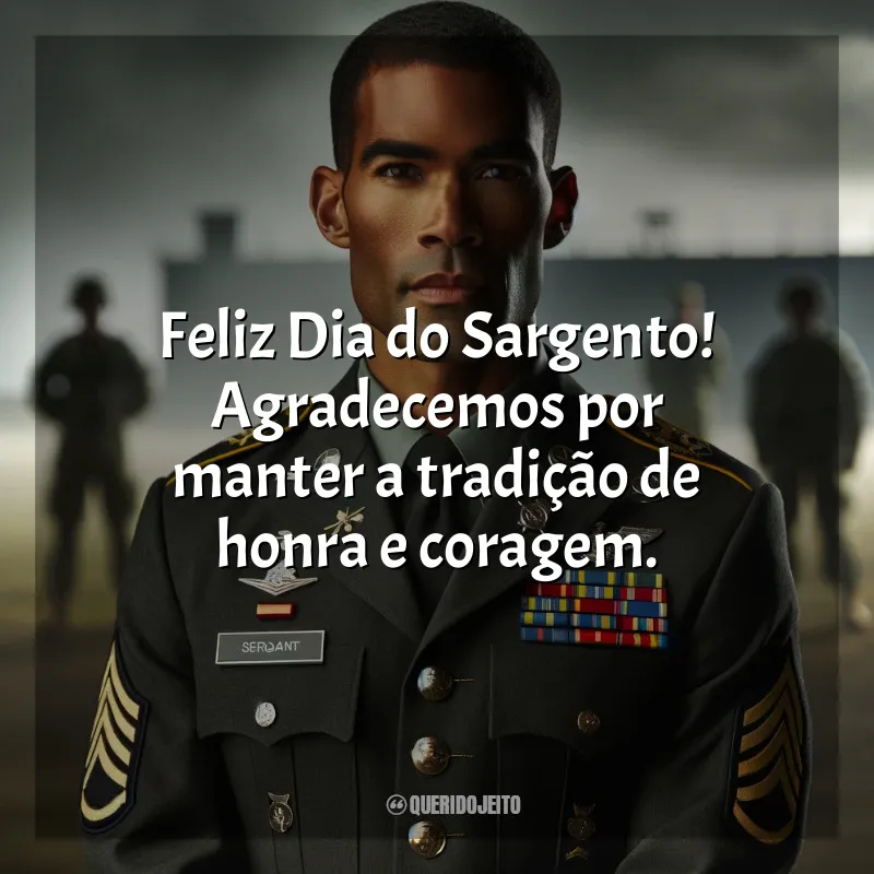 Dia do Sargento Frases: Feliz Dia do Sargento! Agradecemos por manter a tradição de honra e coragem.