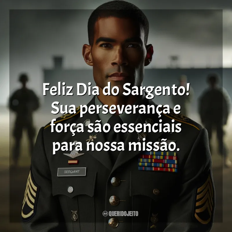 Dia do Sargento Frases: Feliz Dia do Sargento! Sua perseverança e força são essenciais para nossa missão.