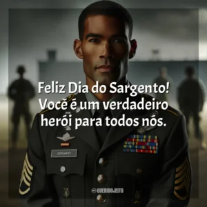 Feliz Dia do Sargento! Você é um verdadeiro herói para todos nós.