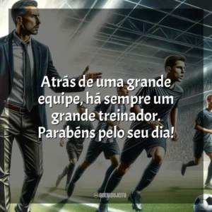 Atrás de uma grande equipe, há sempre um grande treinador. Parabéns pelo seu dia!
