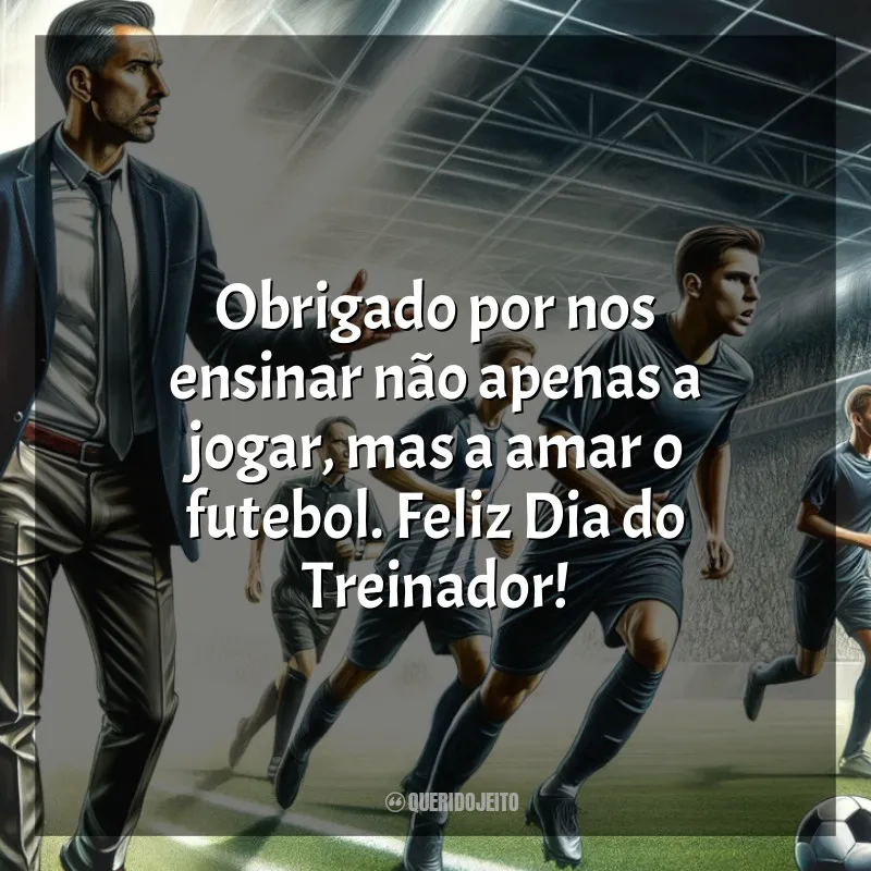 Frases para o Dia do Treinador de Futebol: Obrigado por nos ensinar não apenas a jogar, mas a amar o futebol. Feliz Dia do Treinador!