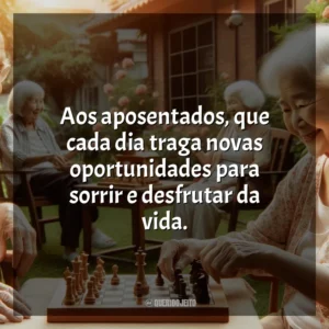Aos aposentados, que cada dia traga novas oportunidades para sorrir e desfrutar da vida.
