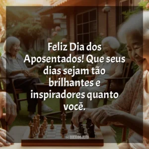 Feliz Dia dos Aposentados! Que seus dias sejam tão brilhantes e inspiradores quanto você.