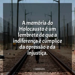 A memória do Holocausto é um lembrete de que a indiferença é cúmplice da opressão e da injustiça.