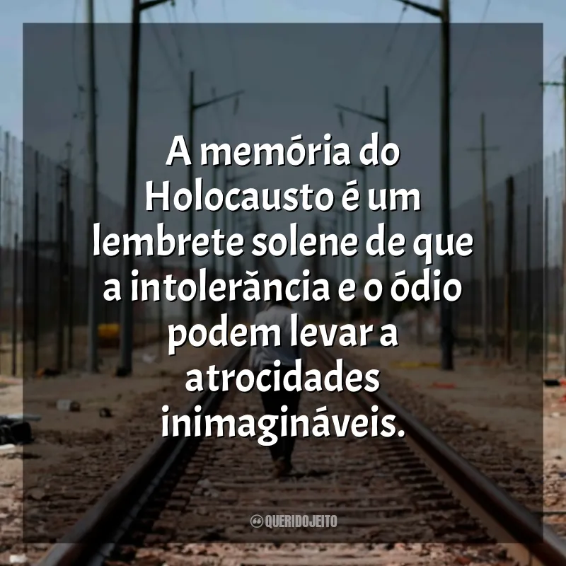 Frases Dia Internacional em Memória das Vítimas do Holocausto: A memória do Holocausto é um lembrete solene de que a intolerância e o ódio podem levar a atrocidades inimagináveis.