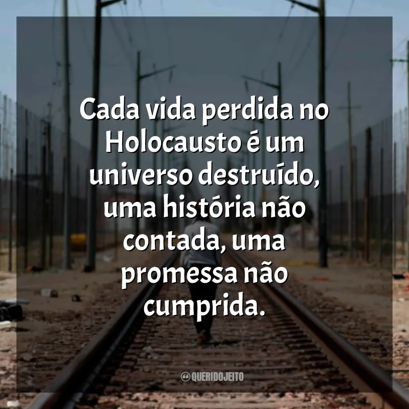 Frases Dia Internacional em Memória das Vítimas do Holocausto: Cada vida perdida no Holocausto é um universo destruído, uma história não contada, uma promessa não cumprida.