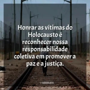Honrar as vítimas do Holocausto é reconhecer nossa responsabilidade coletiva em promover a paz e a justiça.