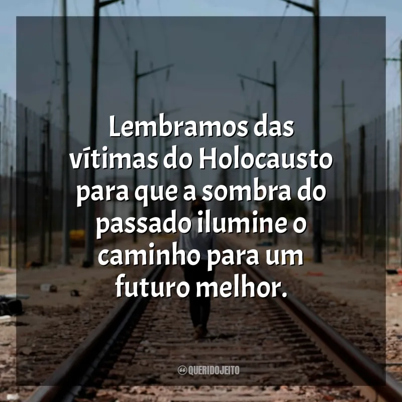 Dia Internacional em Memória das Vítimas do Holocausto Frases: Lembramos das vítimas do Holocausto para que a sombra do passado ilumine o caminho para um futuro melhor.