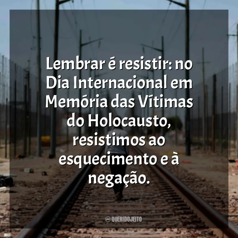 Dia Internacional em Memória das Vítimas do Holocausto Frases: Lembrar é resistir: no Dia Internacional em Memória das Vítimas do Holocausto, resistimos ao esquecimento e à negação.