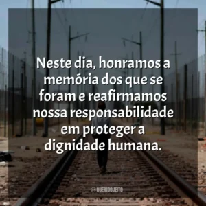 Neste dia, honramos a memória dos que se foram e reafirmamos nossa responsabilidade em proteger a dignidade humana.