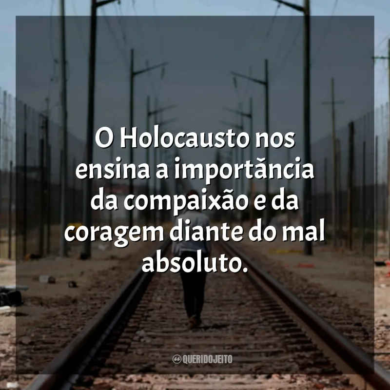 Frases Dia Internacional em Memória das Vítimas do Holocausto: O Holocausto nos ensina a importância da compaixão e da coragem diante do mal absoluto.