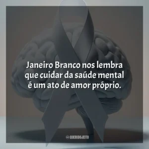 Janeiro Branco nos lembra que cuidar da saúde mental é um ato de amor próprio.