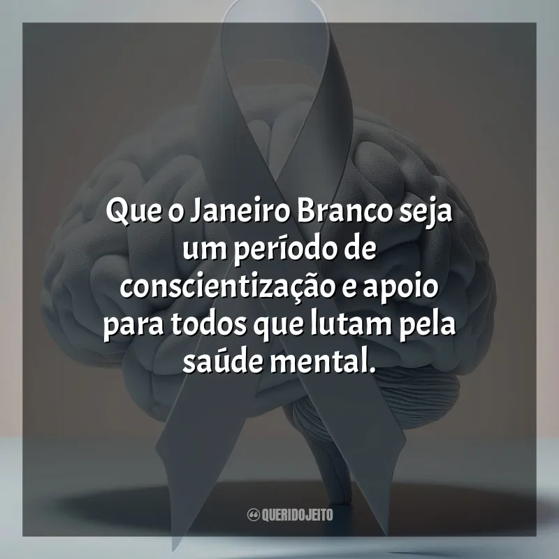 Janeiro Branco Frases: Que o Janeiro Branco seja um período de conscientização e apoio para todos que lutam pela saúde mental.