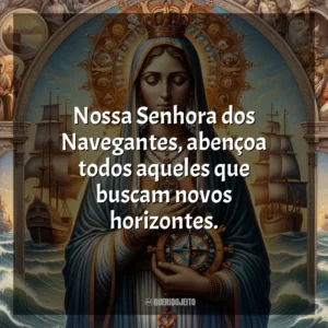 Nossa Senhora dos Navegantes, abençoa todos aqueles que buscam novos horizontes. Nossa Senhora dos Navegantes