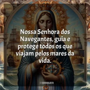 Nossa Senhora dos Navegantes, guia e protege todos os que viajam pelos mares da vida. Nossa Senhora dos Navegantes