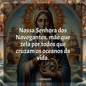Nossa Senhora dos Navegantes, mãe que zela por todos que cruzam os oceanos da vida. Nossa Senhora dos Navegantes