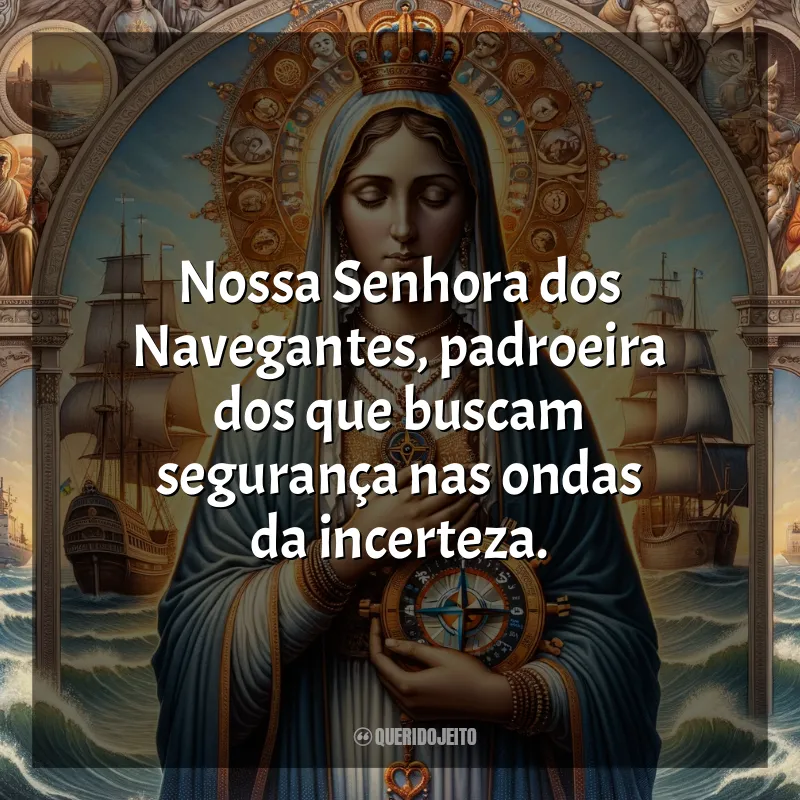 Frases de Nossa Senhora dos Navegantes: Nossa Senhora dos Navegantes, padroeira dos que buscam segurança nas ondas da incerteza.