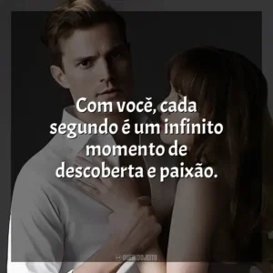 Com você, cada segundo é um infinito momento de descoberta e paixão.