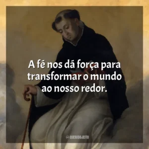 A fé nos dá força para transformar o mundo ao nosso redor.