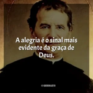 A alegria é o sinal mais evidente da graça de Deus. São João Bosco