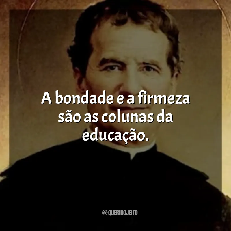 Frases São João Bosco: A bondade e a firmeza são as colunas da educação.