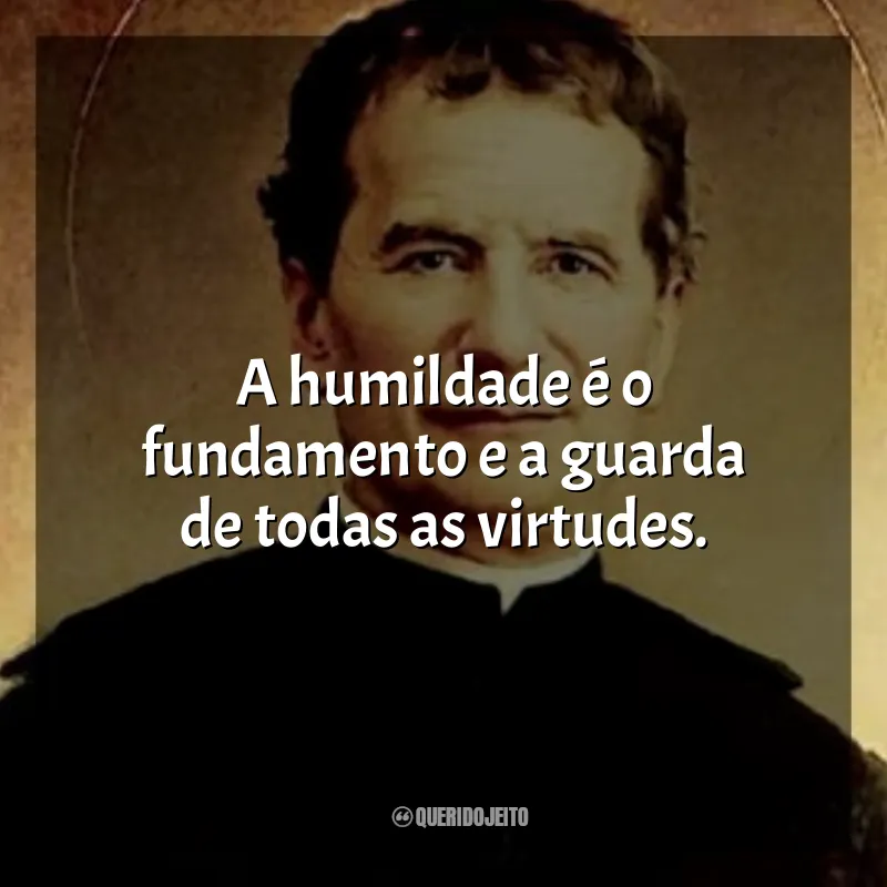 Frases São João Bosco: A humildade é o fundamento e a guarda de todas as virtudes.