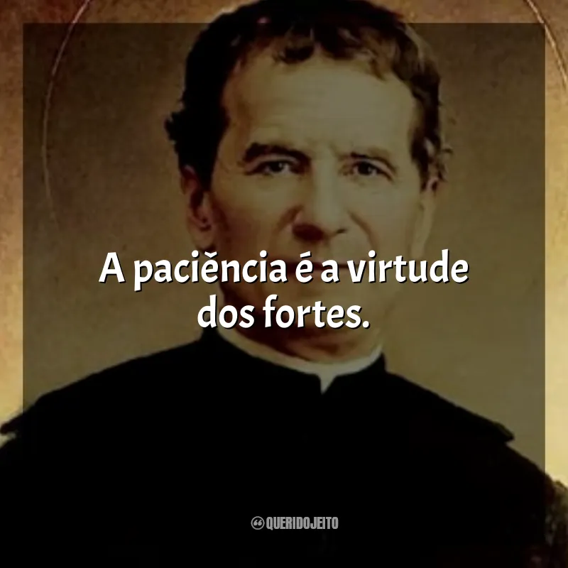 Mensagens de São João Bosco: A paciência é a virtude dos fortes.