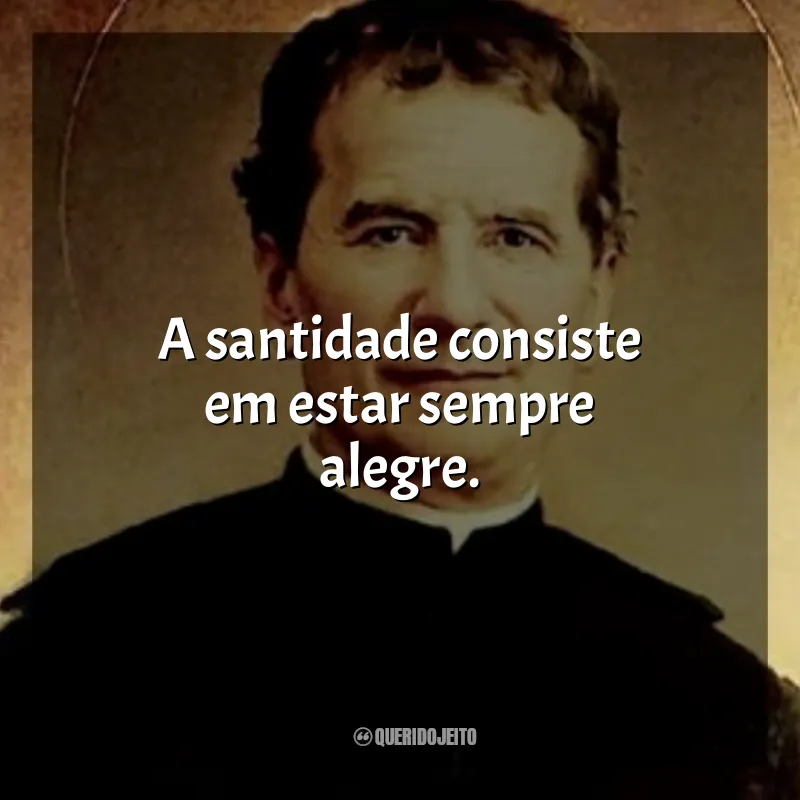 Frases de São João Bosco: A santidade consiste em estar sempre alegre.