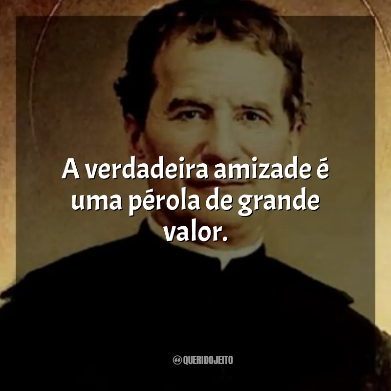 Frases São João Bosco: A verdadeira amizade é uma pérola de grande valor.