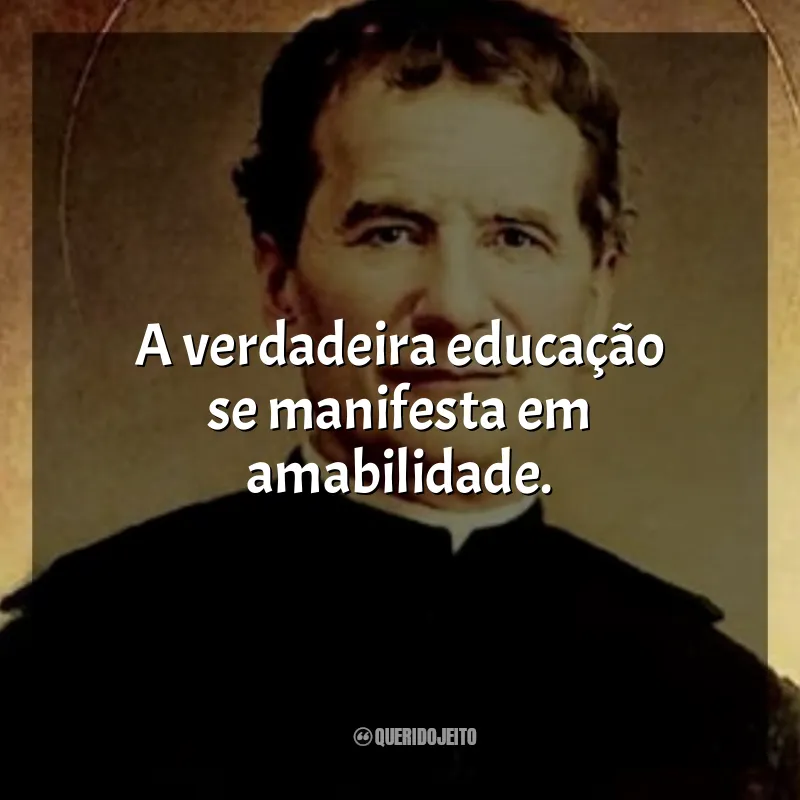 São João Bosco Frases: A verdadeira educação se manifesta em amabilidade.