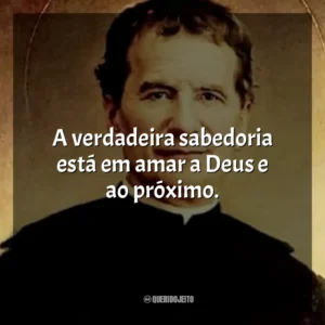 A verdadeira sabedoria está em amar a Deus e ao próximo. São João Bosco